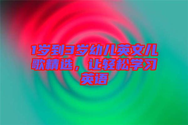 1歲到3歲幼兒英文兒歌精選，讓輕松學(xué)習(xí)英語(yǔ)