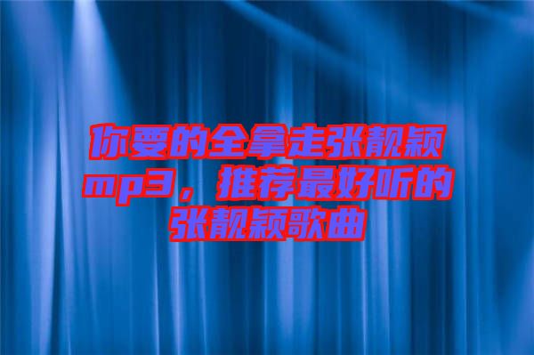 你要的全拿走張靚穎mp3，推薦最好聽的張靚穎歌曲