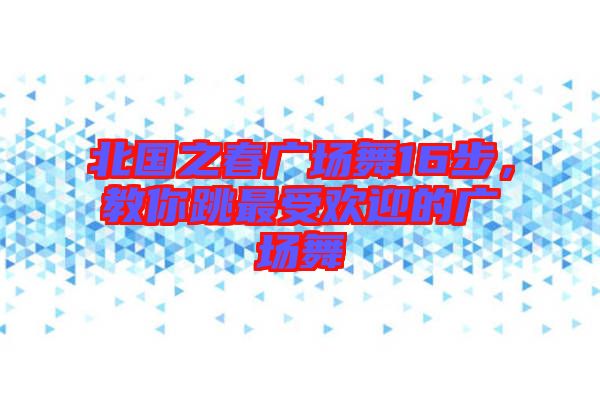 北國之春廣場舞16步，教你跳最受歡迎的廣場舞