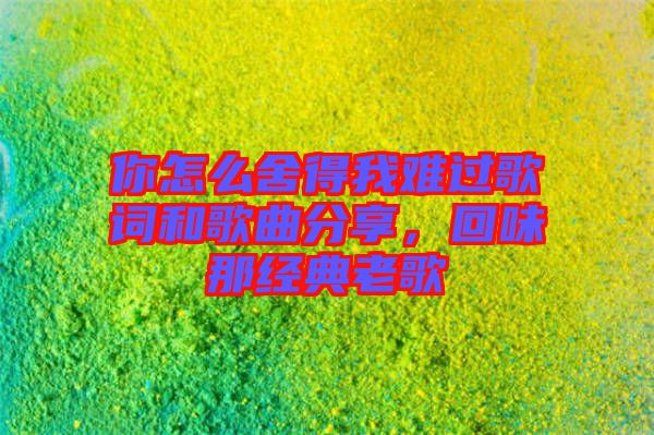 你怎么舍得我難過歌詞和歌曲分享，回味那經(jīng)典老歌