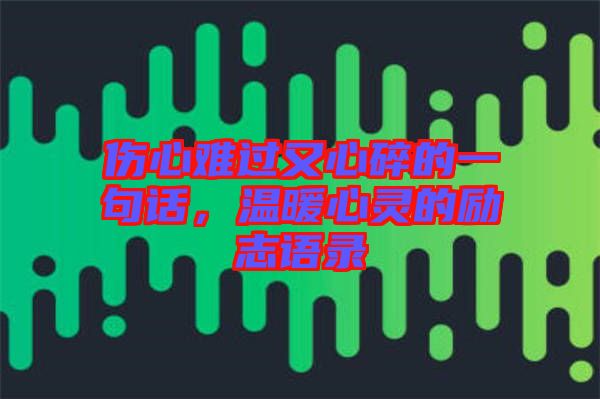 傷心難過又心碎的一句話，溫暖心靈的勵(lì)志語錄