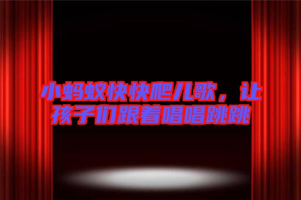 小螞蟻快快爬兒歌，讓孩子們跟著唱唱跳跳