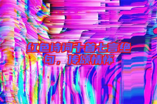 紅色詩詞十首七言絕句，傳頌情懷