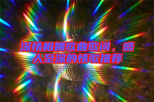 深情相擁歌曲歌詞，感人至深的情歌推薦