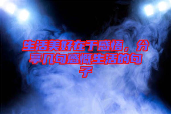 生活美好在于感悟，分享幾句感慨生活的句子