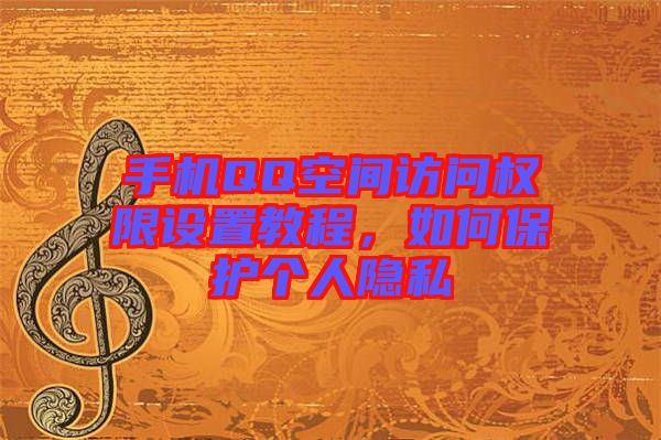 手機QQ空間訪問權限設置教程，如何保護個人隱私