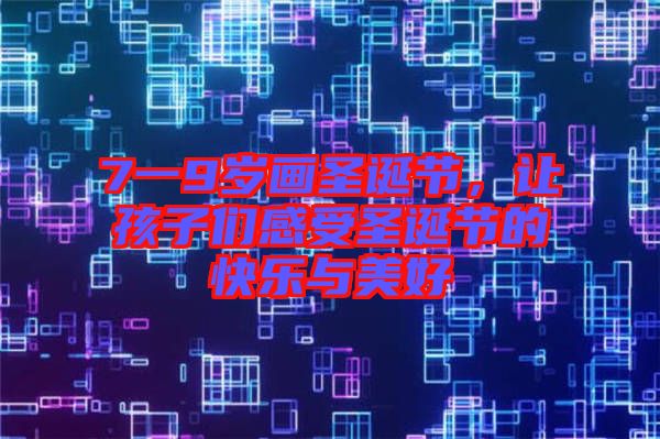 7一9歲畫(huà)圣誕節(jié)，讓孩子們感受圣誕節(jié)的快樂(lè)與美好
