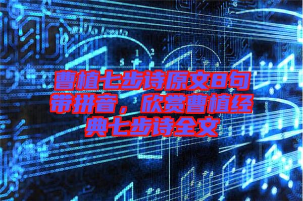 曹植七步詩原文8句帶拼音，欣賞曹植經(jīng)典七步詩全文