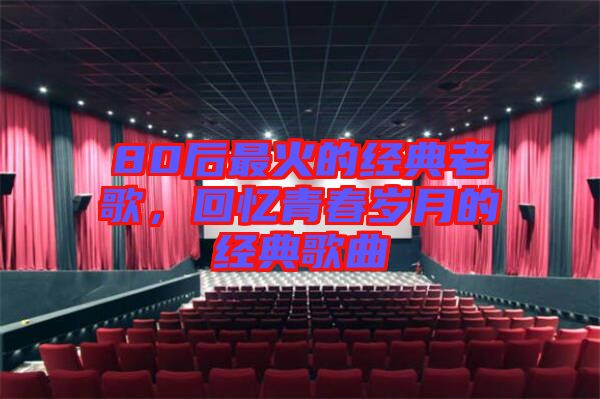 80后最火的經(jīng)典老歌，回憶青春歲月的經(jīng)典歌曲