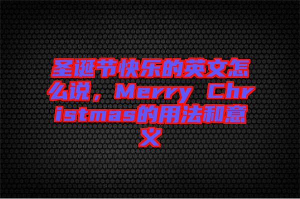 圣誕節(jié)快樂的英文怎么說(shuō)，Merry Christmas的用法和意義