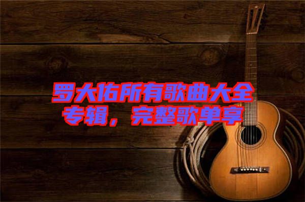 羅大佑所有歌曲大全專輯，完整歌單享