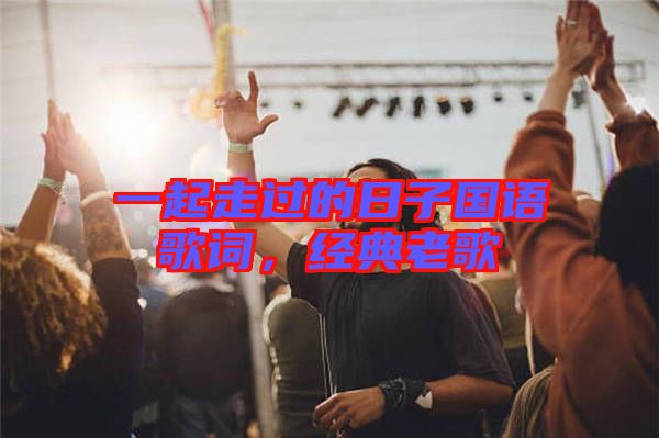 一起走過的日子國語歌詞，經(jīng)典老歌