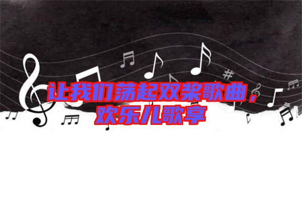 讓我們蕩起雙槳歌曲，歡樂兒歌享