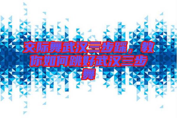 交際舞武漢三步踩，教你如何跳好武漢三步舞