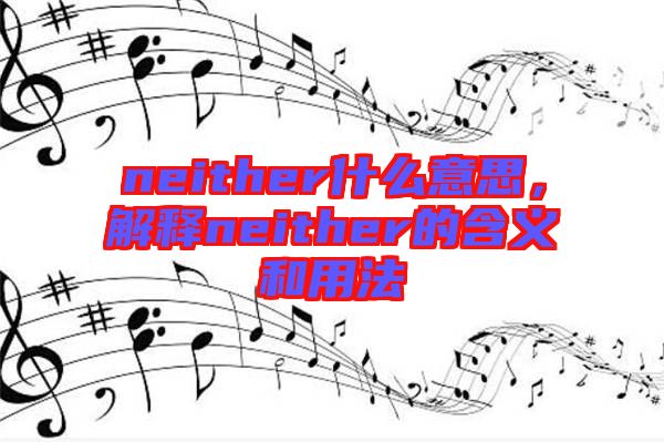 neither什么意思，解釋neither的含義和用法