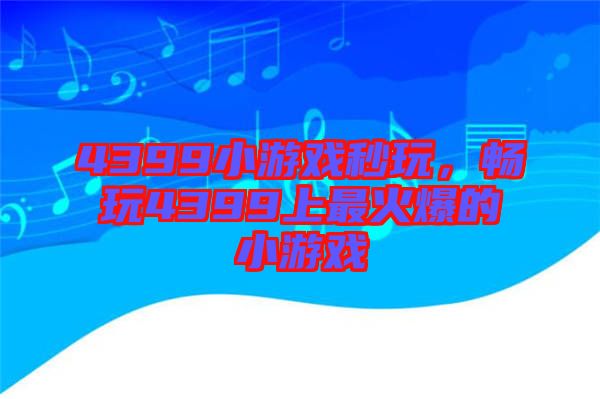 4399小游戲秒玩，暢玩4399上最火爆的小游戲