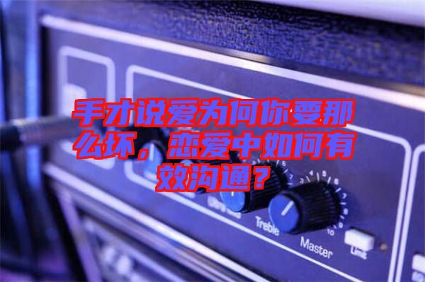 手才說(shuō)愛(ài)為何你要那么壞，戀愛(ài)中如何有效溝通？