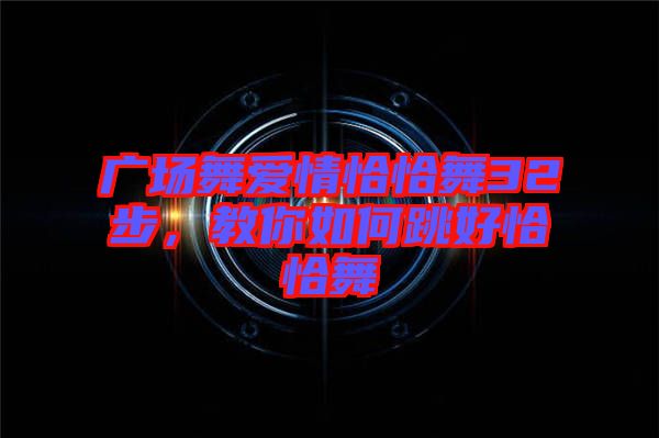 廣場(chǎng)舞愛(ài)情恰恰舞32步，教你如何跳好恰恰舞