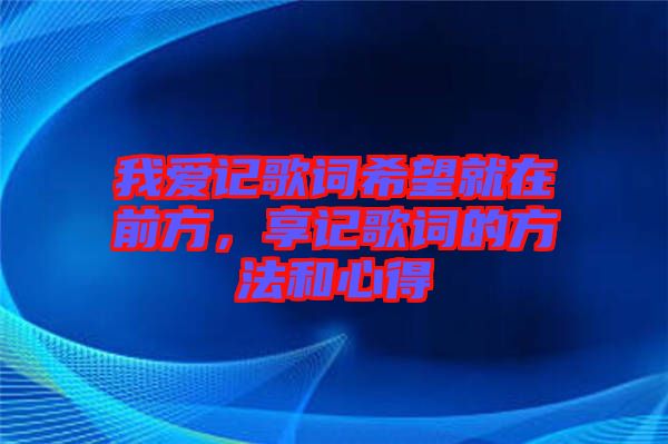 我愛(ài)記歌詞希望就在前方，享記歌詞的方法和心得