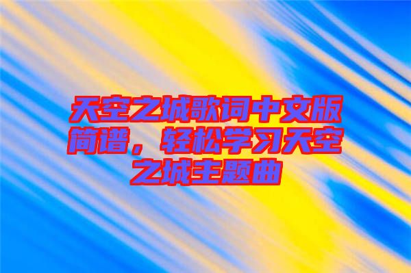 天空之城歌詞中文版簡譜，輕松學(xué)習(xí)天空之城主題曲