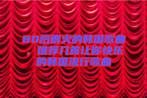 80后很火的韓國歌曲，推薦幾首讓你快樂的韓國流行歌曲
