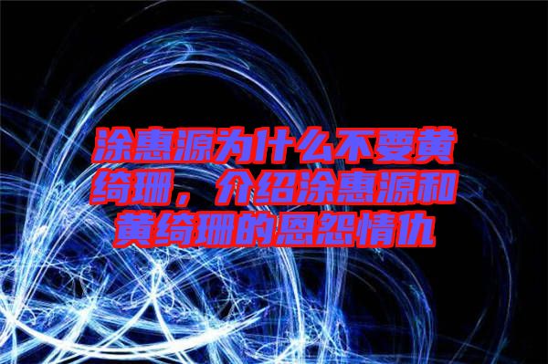 涂惠源為什么不要黃綺珊，介紹涂惠源和黃綺珊的恩怨情仇