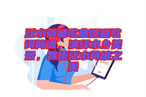 泛水荷塘歌曲原唱歌詞簡(jiǎn)譜，演繹水鄉(xiāng)美景，賞析泛水荷塘之美