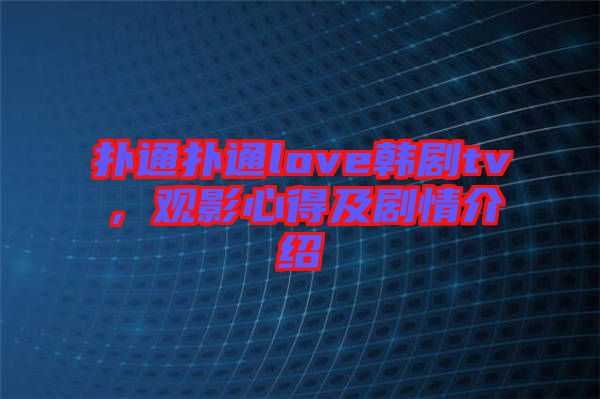 撲通撲通love韓劇tv，觀影心得及劇情介紹