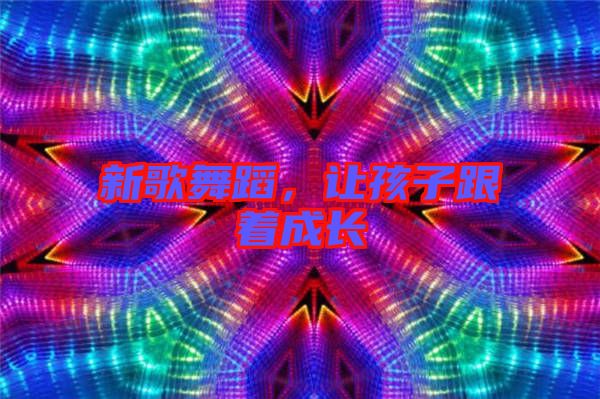 新歌舞蹈，讓孩子跟著成長
