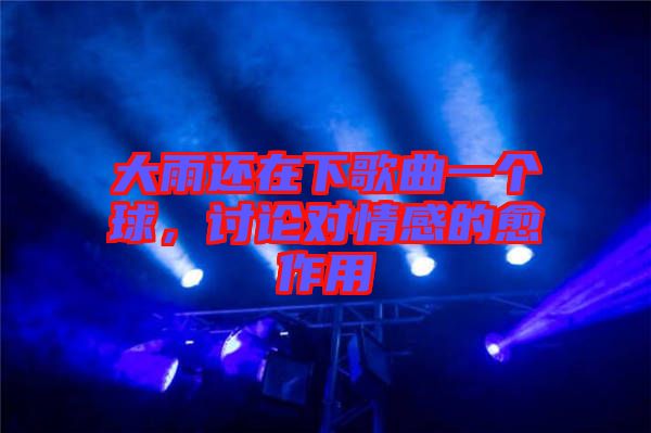大雨還在下歌曲一個(gè)球，討論對(duì)情感的愈作用