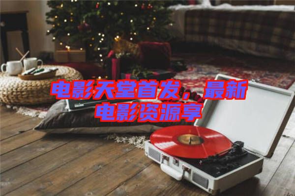 電影天堂首發(fā)，最新電影資源享