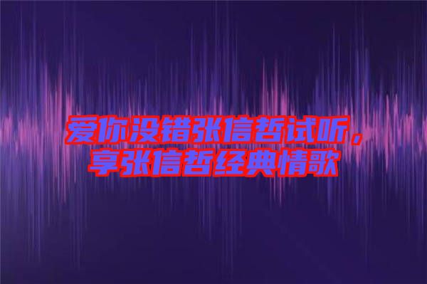 愛(ài)你沒(méi)錯(cuò)張信哲試聽(tīng)，享張信哲經(jīng)典情歌