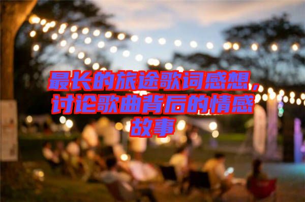 最長的旅途歌詞感想，討論歌曲背后的情感故事