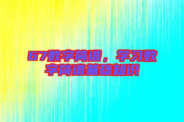 67數(shù)字簡譜，學習數(shù)字簡譜基礎(chǔ)知識