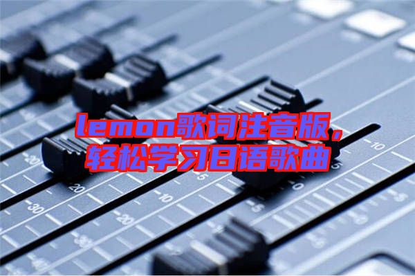lemon歌詞注音版，輕松學(xué)習(xí)日語歌曲