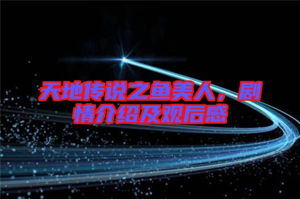 天地傳說之魚美人，劇情介紹及觀后感