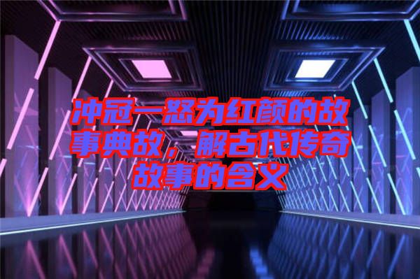 沖冠一怒為紅顏的故事典故，解古代傳奇故事的含義