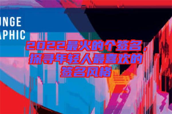 2022最火的個簽名，探尋年輕人最喜歡的簽名風格