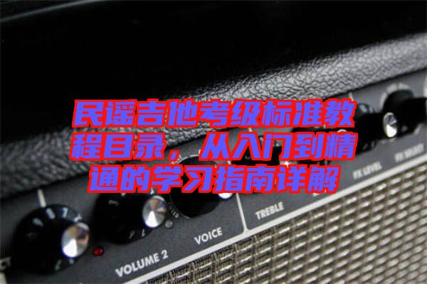 民謠吉他考級標(biāo)準(zhǔn)教程目錄，從入門到精通的學(xué)習(xí)指南詳解