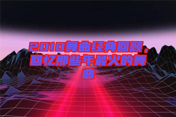 2010舞曲經(jīng)典回顧，回憶那些年最火的舞曲