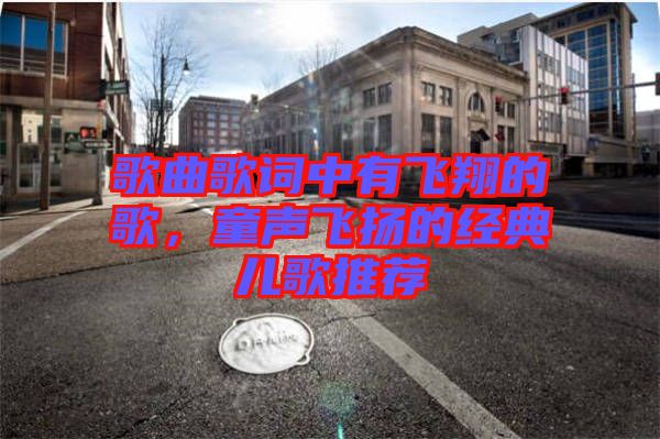 歌曲歌詞中有飛翔的歌，童聲飛揚(yáng)的經(jīng)典兒歌推薦