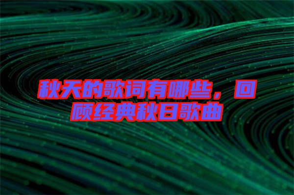 秋天的歌詞有哪些，回顧經(jīng)典秋日歌曲