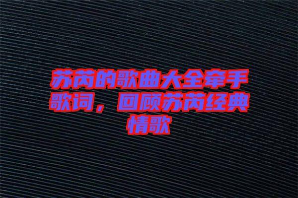 蘇芮的歌曲大全牽手歌詞，回顧蘇芮經(jīng)典情歌