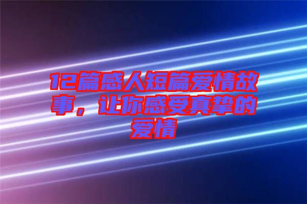 12篇感人短篇愛情故事，讓你感受真摯的愛情