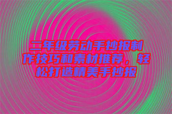 二年級勞動手抄報制作技巧和素材推薦，輕松打造精美手抄報