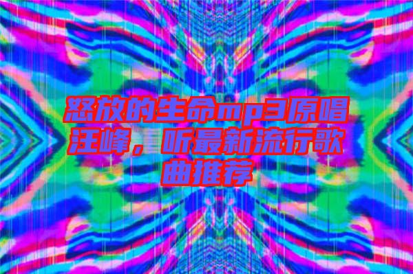 怒放的生命mp3原唱汪峰，聽最新流行歌曲推薦