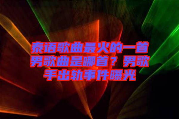 泰語歌曲最火的一首男歌曲是哪首？男歌手出軌事件曝光