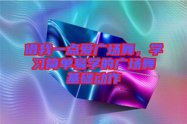 借我一點愛廣場舞，學習簡單易學的廣場舞基礎動作