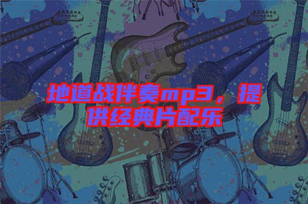 地道戰(zhàn)伴奏mp3，提供經(jīng)典片配樂