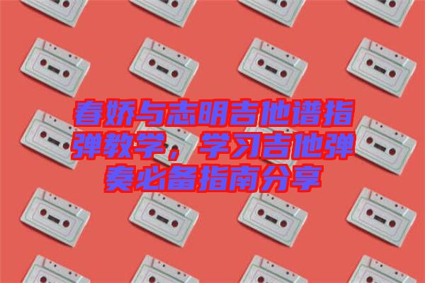 春嬌與志明吉他譜指彈教學，學習吉他彈奏必備指南分享